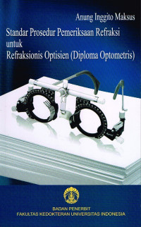 Standar Prosedur Pemeriksaan Refraksi untuk Refraksionis Optisien (Diploma Optometris) / Anung Inggito Maksus
