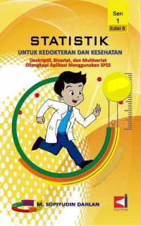 Statistik untuk kedokteran dan kesehatan deskriptif, bivariat, dan multivariat, seri 1 edisi 6 / M. Sopiyudin Dahlan