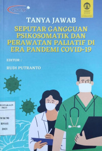Tanya jawab seputar gangguan psikosomatik dan perawatan paliatif di era pandemi covid-19 / Rudy Putranto