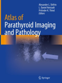 Atlas of parathyroid imaging and pathology / edited by Alexander L. Shifrin, L. Daniel Neistadt, Pritinder K. Thind
