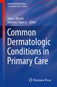 Common Dermatologic Conditions in Primary Care / edited by John J. Russell, Edward F. Ryan Jr.