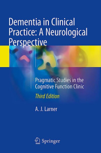 Dementia in clinical practice : a neurological perspective : pragmatic studies in the cognitive function clinic, 3rd ed. / A.J. Larner.