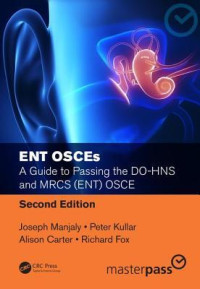 ENT OSCEs : a guide to passing the DO-HNS and MRCS (ENT) OSCE 2nd Edition / by Joseph Manjaly, Peter Kullar, Alison Carter, and Richard Fox