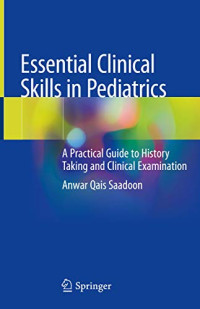 Essential Clinical Skills in Pediatrics : a practical guide to history taking and clinical examination / by Anwar Qais Saadoon