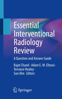 Essential interventional radiology review : a question and answer guide / edited by Rajat Chand, Adam E.M. Eltorai, Terrance Healey, Sun Ahn