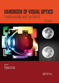 Handbook of visual optics : fundamentals and eye optics, volume one / edited by Pablo Artal