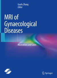 MRI of gynaecological diseases : illustrations and cases / edited by Guofu Zhang