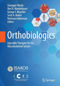 Orthobiologics : injectable therapies for the musculoskeletal system / edited by Giuseppe Filardo, Bert R. Mandelbaum, George F. Muschler, Scott A. Rodeo, Norimasa Nakamura