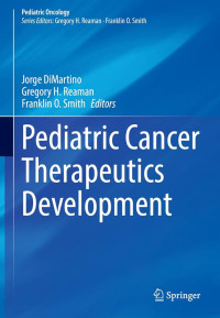 Pediatric cancer therapeutics development / edited by Jorge DiMartino, Gregory H. Reaman, Franklin O. Smith