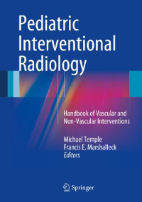 Pediatric interventional radiology : handbook of vascular and non-vascular interventions / edited by Michael Temple, Francis E. Marshalleck