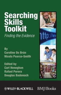 Searching skills toolkit : finding the evidence / by Caroline De Brún, Nicola Pearce-Smith ; edited by Carl Heneghan, Rafael Perera, Douglas Badenoch.