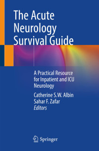 The Acute Neurology Survival Guide : a practical resource for inpatient and ICU neurology / edited by Catherine S.W. Albin, Sahar F. Zafar