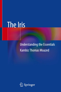 The Iris : understanding the essentials / by Kambiz Thomas Moazed