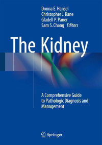 The kidney : a comprehensive guide to pathologic diagnosis and management / edited by Donna E. Hansel, Christopher J. Kane, Gladell P. Paner, Sam S. Chang