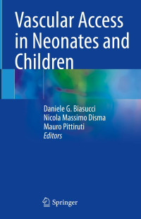 Vascular access in neonates and children / edited by Daniele G. Biasucci, Nicola Massimo Disma, Mauro Pittiruti