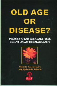Old Age or Disease ? Proses otak menjadi tua, sehat atau bermasalah ? / Sidiarto Kusumoputro, Lily Djokosetio Sidiarto