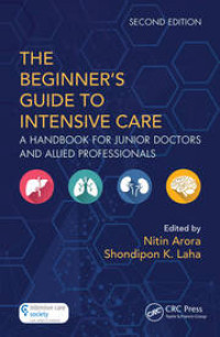 The Beginner's Guide to Intensive Care : a handbook for junior doctors and allied professionals 2nd edition / edited by Nitin Arora and Shondipon K. Laha